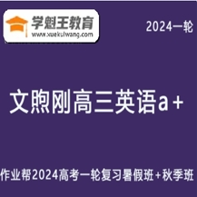 文煦刚高中英语网课作业帮2024文煦刚高三英语a+24年高考英语一轮复习（暑假班+秋季班）