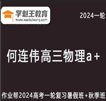 高中物理何连伟网课作业帮2024何连伟高三物理a+课程24年高考物理一轮复习覆盖高考重难点（暑假班+秋季班）打包下载