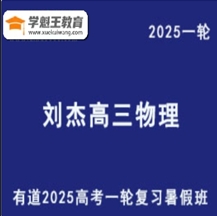 有道2025刘杰 高三物理一轮复习网课教程暑假班精品课 云盘分享下载