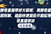 视频号 直播带货火箭班 解析快速起号视频号直播带货 百度网盘下载