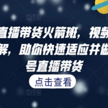 视频号 直播带货火箭班 解析快速起号视频号直播带货 百度网盘下载